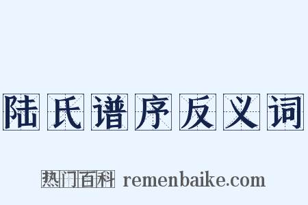 陆氏谱序反义词是什么意思的图片